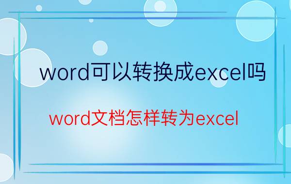 word可以转换成excel吗 word文档怎样转为excel？